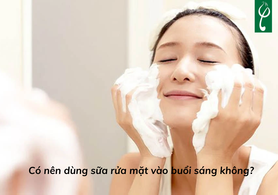 Có nên dùng sữa rửa mặt vào buổi sáng không? Giải đáp chi tiết