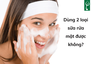 dung 2 loai sua rua mat duoc khong