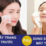 Dùng nước tẩy trang trước hay sữa rửa mặt trước
