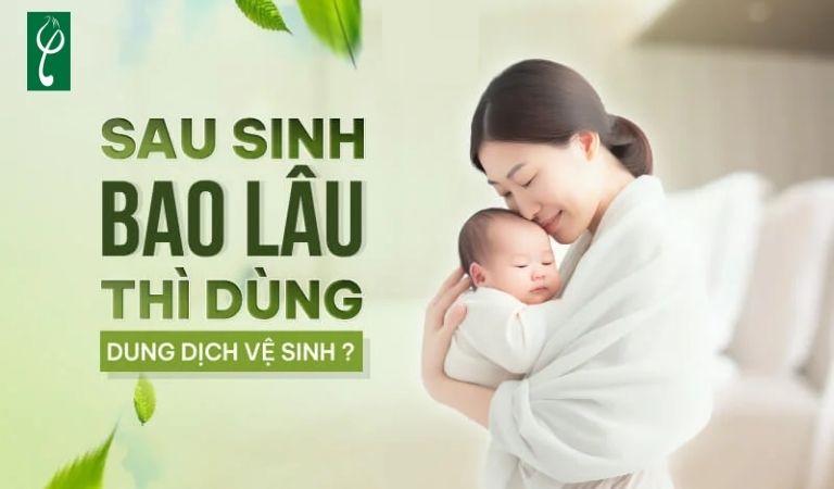 Sau sinh bao lâu thì dùng dung dịch vệ sinh