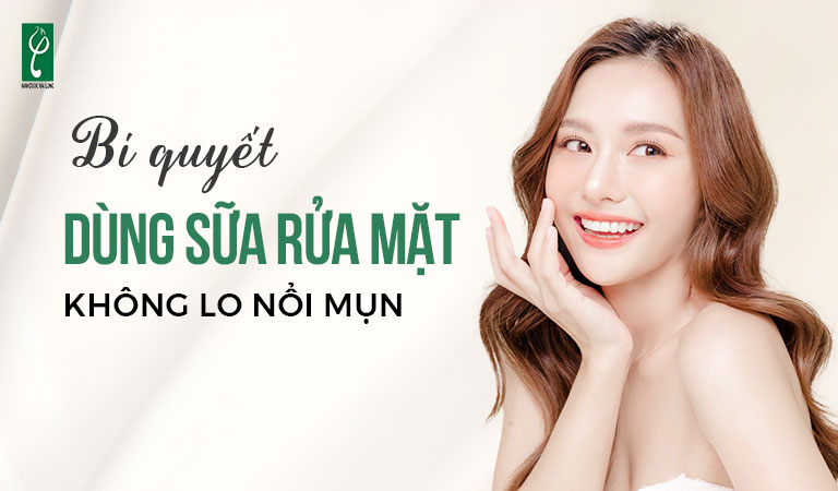 Bí quyết dùng sữa rửa mặt không lo nổi mụn